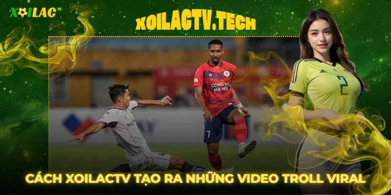 Video Highlight Xoilac Troll Bóng Đá Viral Triệu View 5 Cách XoilacTV tạo ra những video troll bóng đá viral triệu view