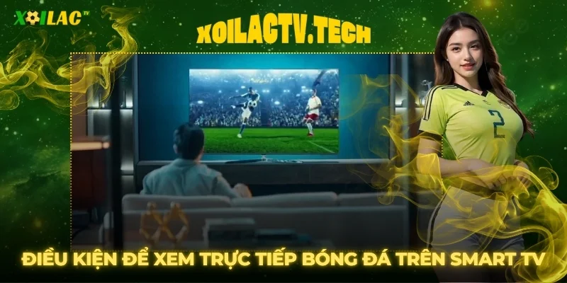 Hướng Dẫn Xem Xoilac TV Trên Smart TV Cực Đơn Giản 2 Điều kiện để xem trực tiếp bóng đá mượt mà trên Smart TV