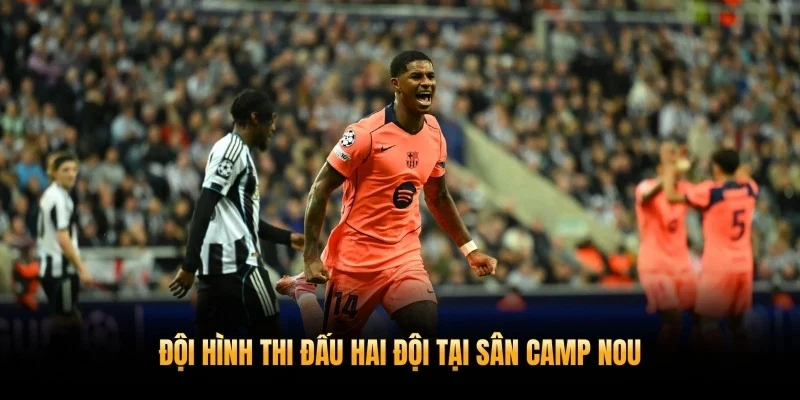 Soi Kèo Barcelona Vs Newcastle 11/3 – Phân Tích Chuyên Sâu Vòng 1/8 3 Đội hình thi đấu hai đội tại sân Camp Nou