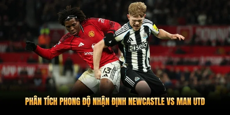 Nhận Định Newcastle Vs Man Utd 5/3 – Quỷ Đỏ Kéo Dài Tuần Trăng Mật 2 Phân tích phong độ nhận định Newcastle vs Man Utd 5/3